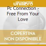 Pc Connection - Free From Your Love cd