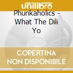Phunkaholics - What The Dili Yo cd