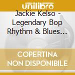 Jackie Kelso - Legendary Bop Rhythm & Blues Classics cd musicale di Jackie Kelso