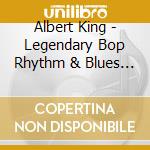 Albert King - Legendary Bop Rhythm & Blues Classics cd musicale di Albert King