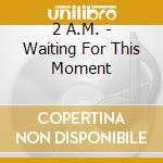2 A.M. - Waiting For This Moment cd
