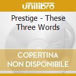 Prestige - These Three Words cd