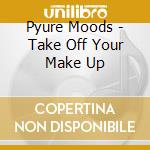 Pyure Moods - Take Off Your Make Up cd musicale di Pyure Moods