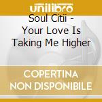 Soul Citii - Your Love Is Taking Me Higher cd musicale di Soul Citii