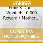 Ernie K-Doe - Wanted: 10,000 Reward / Mother In Law cd musicale di Ernie K