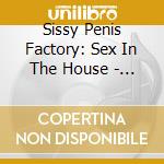 Sissy Penis Factory: Sex In The House - Sissy Penis Factory: Sex In The House cd musicale di Sissy Penis Factory: Sex In The House