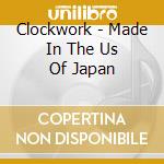 Clockwork - Made In The Us Of Japan cd musicale di Clockwork