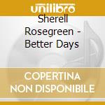 Sherell Rosegreen - Better Days cd musicale di Sherell Rosegreen