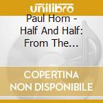 Paul Horn - Half And Half: From The Archives cd musicale di Paul Horn