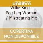 Willie King - Peg Leg Woman / Mistreating Me