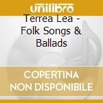 Terrea Lea - Folk Songs & Ballads cd musicale di Terrea Lea