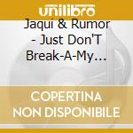 Jaqui & Rumor - Just Don'T Break-A-My Heart cd