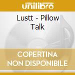 Lustt - Pillow Talk cd musicale di Lustt