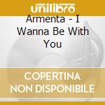 Armenta - I Wanna Be With You cd musicale di Armenta