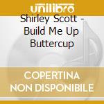 Shirley Scott - Build Me Up Buttercup cd musicale di Shirley Scott