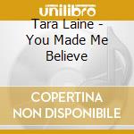 Tara Laine - You Made Me Believe cd musicale di Tara Laine