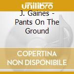 J. Gaines - Pants On The Ground cd