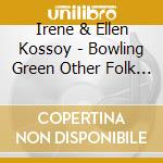 Irene & Ellen Kossoy - Bowling Green Other Folk Songs Southern Mountains cd