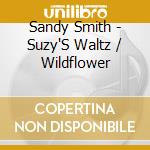 Sandy Smith - Suzy'S Waltz / Wildflower cd musicale di Sandy Smith