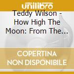 Teddy Wilson - How High The Moon: From The Archives cd