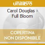 Carol Douglas - Full Bloom cd musicale di Carol Douglas