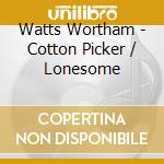 Watts Wortham - Cotton Picker / Lonesome cd musicale di Watts Wortham