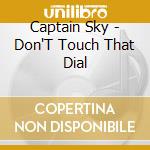 Captain Sky - Don'T Touch That Dial cd musicale di Captain Sky