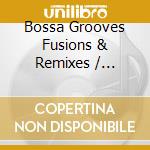 Bossa Grooves Fusions & Remixes / Various cd
