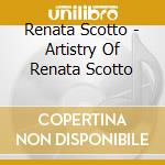 Renata Scotto - Artistry Of Renata Scotto cd musicale di Renata Scotto