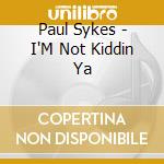 Paul Sykes - I'M Not Kiddin Ya