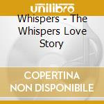 Whispers - The Whispers Love Story cd musicale di Whispers
