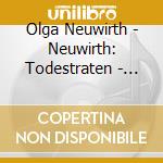 Olga Neuwirth - Neuwirth: Todestraten - World Premier Recording cd musicale di Olga Neuwirth