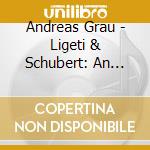 Andreas Grau - Ligeti & Schubert: An Experimental Recital cd musicale di Andreas Grau