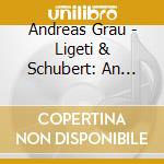 Andreas Grau - Ligeti & Schubert: An Experimental Recital cd