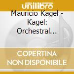 Mauricio Kagel - Kagel: Orchestral Works cd musicale di Mauricio Kagel