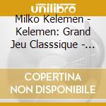 Milko Kelemen - Kelemen: Grand Jeu Classsique - Varia Melodia cd musicale di Milko Kelemen