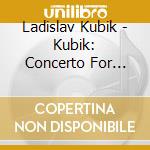 Ladislav Kubik - Kubik: Concerto For Piano And Orchestra cd