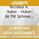 Nicolaus A. Huber - Huber: Air Mit Sphinxe Demijour - Bed & Brackets cd musicale di Nicolaus A. Huber