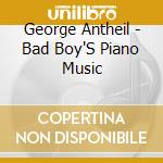 George Antheil - Bad Boy'S Piano Music cd musicale di George Antheil