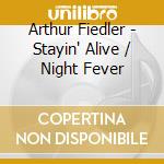 Arthur Fiedler - Stayin' Alive / Night Fever cd musicale di Arthur Fiedler