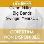 Glenn Miller - Big Bands Swingin Years: Glenn Miller cd musicale di Glenn Miller