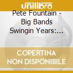 Pete Fountain - Big Bands Swingin Years: Pete Fountain cd musicale di Pete Fountain