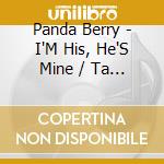 Panda Berry - I'M His, He'S Mine / Ta Ra Ra Boom Ti Aye cd musicale di Panda Berry