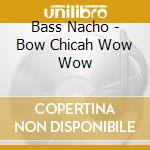 Bass Nacho - Bow Chicah Wow Wow cd musicale di Bass Nacho