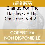 Change For The Holidays: A Hip Christmas Vol 2 - Change For The Holidays: A Hip Christmas Volume 2 cd