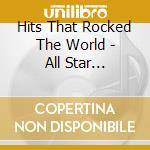 Hits That Rocked The World - All Star Hitmakers - Hits That Rocked The World - All Star Hitmakers cd musicale di Hits That Rocked The World