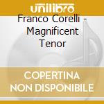 Franco Corelli - Magnificent Tenor cd musicale di Franco Corelli