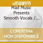 Mad Music Presents Smooth Vocals / Various cd