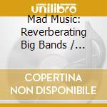 Mad Music: Reverberating Big Bands / Various cd