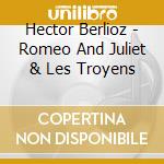 Hector Berlioz - Romeo And Juliet & Les Troyens cd
